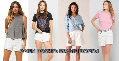 с чем носить белые шорты